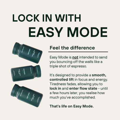 The promise to lock in with Easy Mode. You can feel the difference in 15 minutes. Easy Mode is not intended to send you bouncing off the walls like a triple shot of espresso.

It’s designed to provide a smooth, controlled lift in focus and energy. Tiredness fades, allowing you to lock in and enter flow state - until a few hours later, you realise how much you’ve accomplished.

That’s life on Easy Mode.